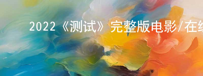 ﻿2022《测试》完整版电影/在线观看/百度云-美剧天堂 ﻿陈勇健的blog